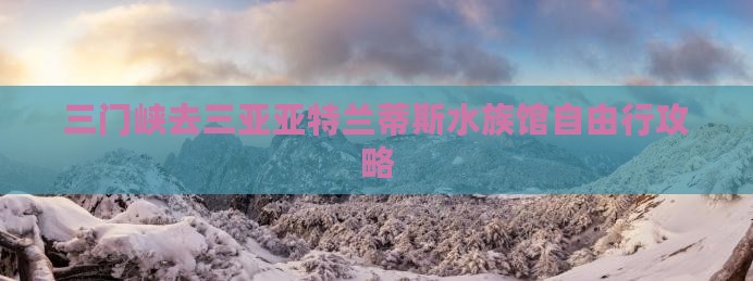 三门峡去三亚亚特兰蒂斯水族馆自由行攻略