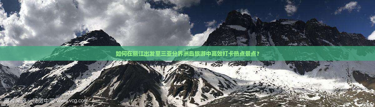 如何在丽江出发至三亚分界洲岛旅游中高效打卡热点景点？