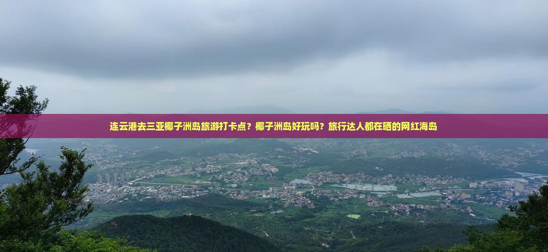 连云港去三亚椰子洲岛旅游打卡点？椰子洲岛好玩吗？旅行达人都在晒的网红海岛