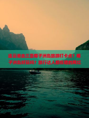 连云港去三亚椰子洲岛旅游打卡点？椰子洲岛好玩吗？旅行达人都在晒的网红海岛
