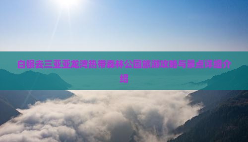 白银去三亚亚龙湾热带森林公园旅游攻略与景点详细介绍