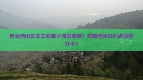 连云港出发去三亚椰子洲岛旅游？有哪些网红地点值得打卡？