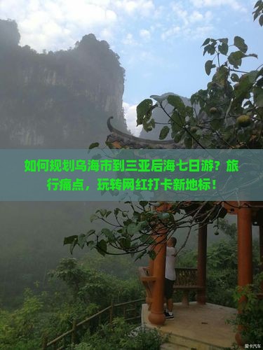 如何规划乌海市到三亚后海七日游？旅行痛点，玩转网红打卡新地标！