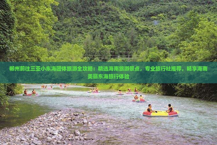 郴州前往三亚小东海团体旅游全攻略：精选海南旅游景点，专业旅行社推荐，畅享海南美丽东海旅行体验
