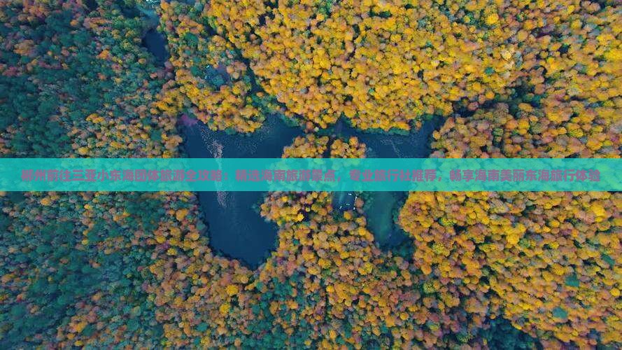 郴州前往三亚小东海团体旅游全攻略：精选海南旅游景点，专业旅行社推荐，畅享海南美丽东海旅行体验