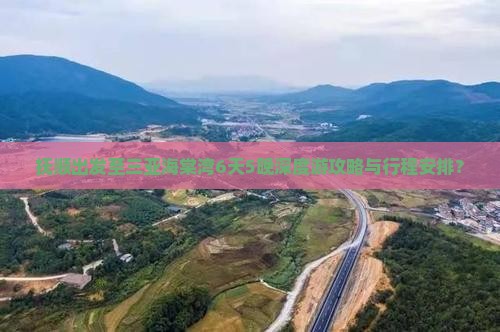 抚顺出发至三亚海棠湾6天5晚深度游攻略与行程安排？