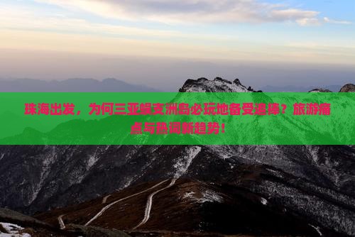 珠海出发,为何三亚蜈支洲岛必玩地备受追捧?旅游痛点与热词新趋势! 珠海出发,为何三亚蜈支洲岛必玩地备受追捧?旅游痛点与热词新趋势!