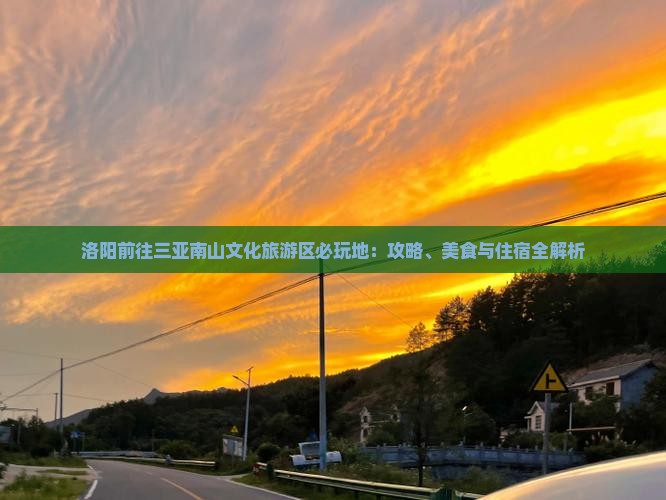 洛阳前往三亚南山文化旅游区必玩地：攻略、美食与住宿全解析