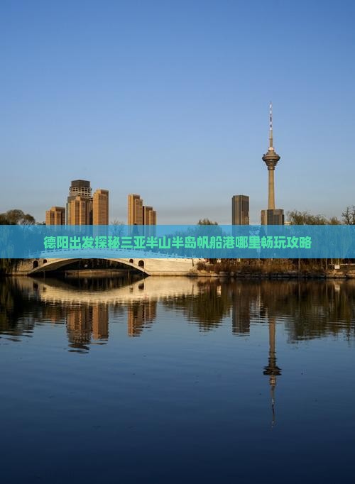 德阳出发探秘三亚半山半岛帆船港哪里畅玩攻略