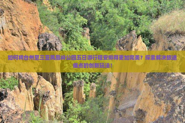 如何将台州至三亚凤凰岭公园五日游行程安排得更加完美？探索解决旅途痛点的创新玩法！