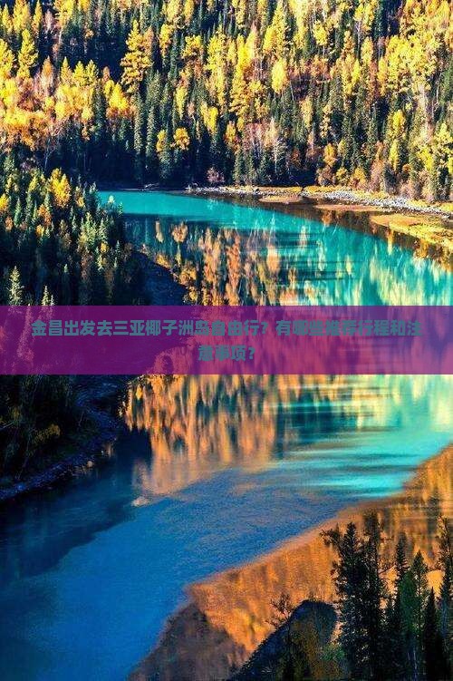 金昌出发去三亚椰子洲岛自由行？有哪些推荐行程和注意事项？
