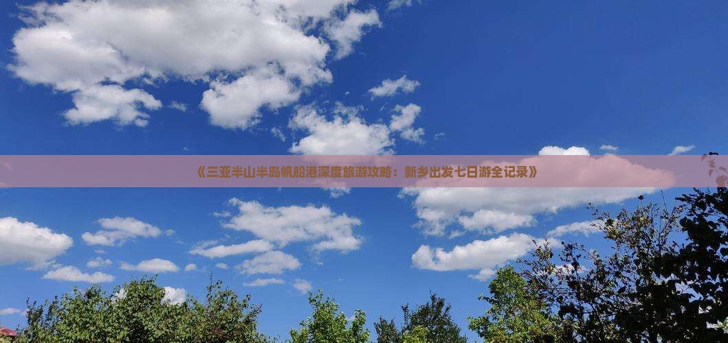 《三亚半山半岛帆船港深度旅游攻略：新乡出发七日游全记录》