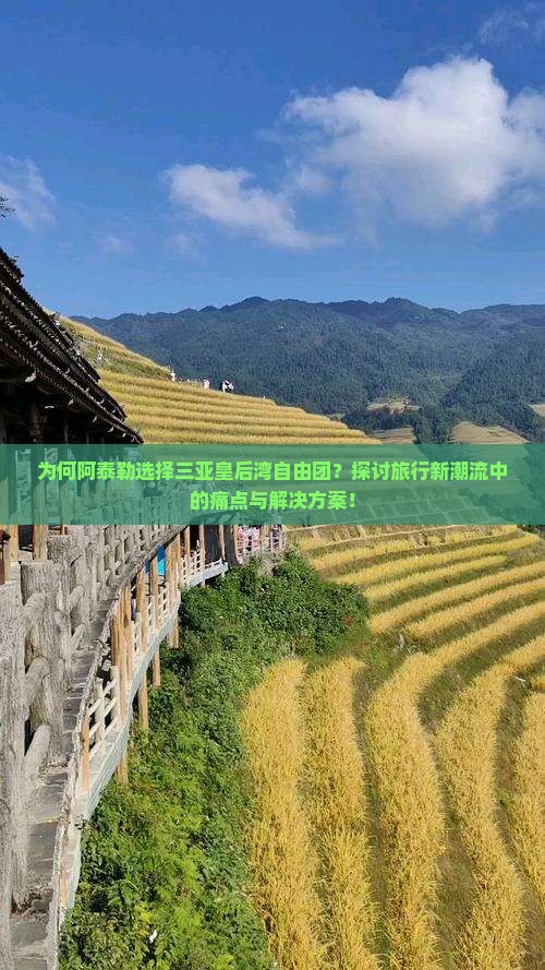 为何阿泰勒选择三亚皇后湾自由团？探讨旅行新潮流中的痛点与解决方案！