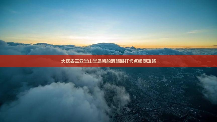 大庆去三亚半山半岛帆船港旅游打卡点畅游攻略