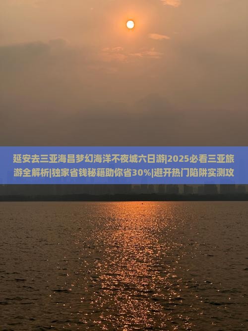 延安去三亚海昌梦幻海洋不夜城六日游