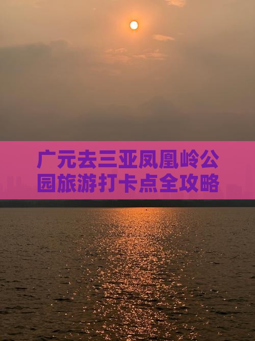 广元去三亚凤凰岭公园旅游打卡点