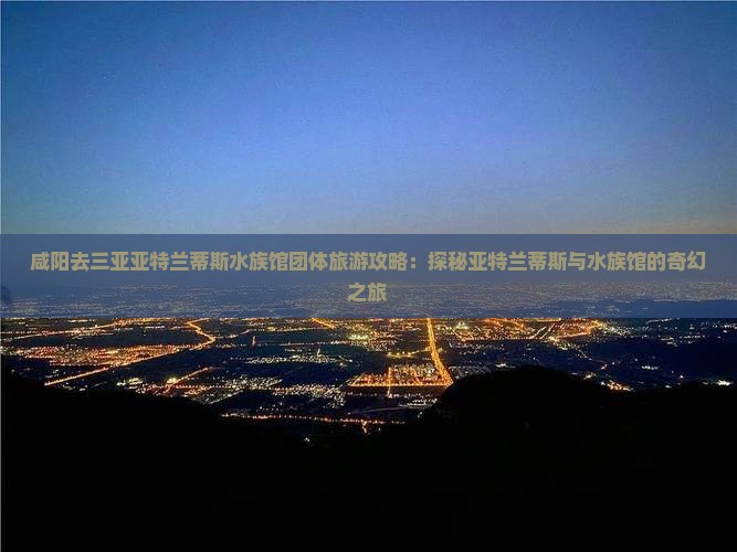 咸阳去三亚亚特兰蒂斯水族馆团体旅游