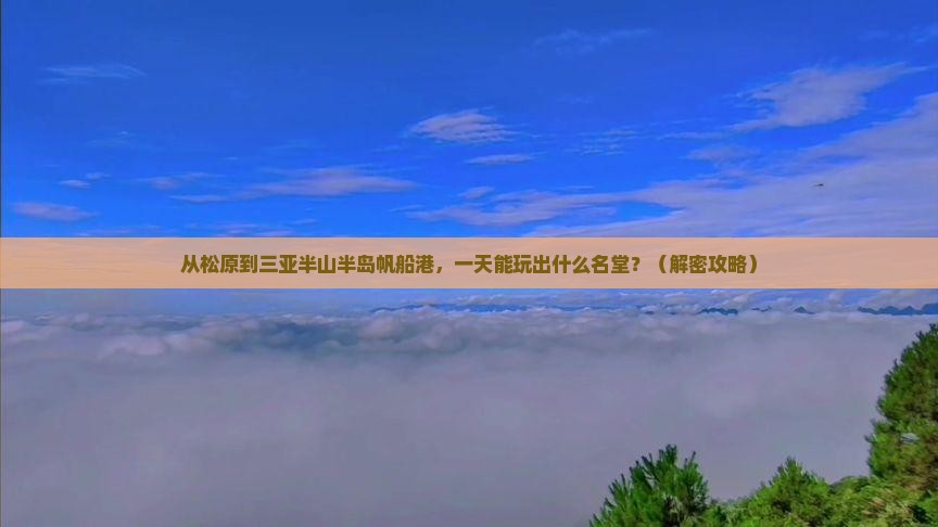 松原前往三亚半山半岛帆船港一日游