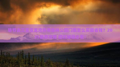 毕节去三亚亚龙湾热带森林公园门票