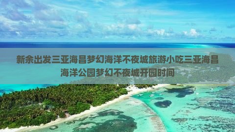 新余出发三亚海昌梦幻海洋不夜城旅游小吃