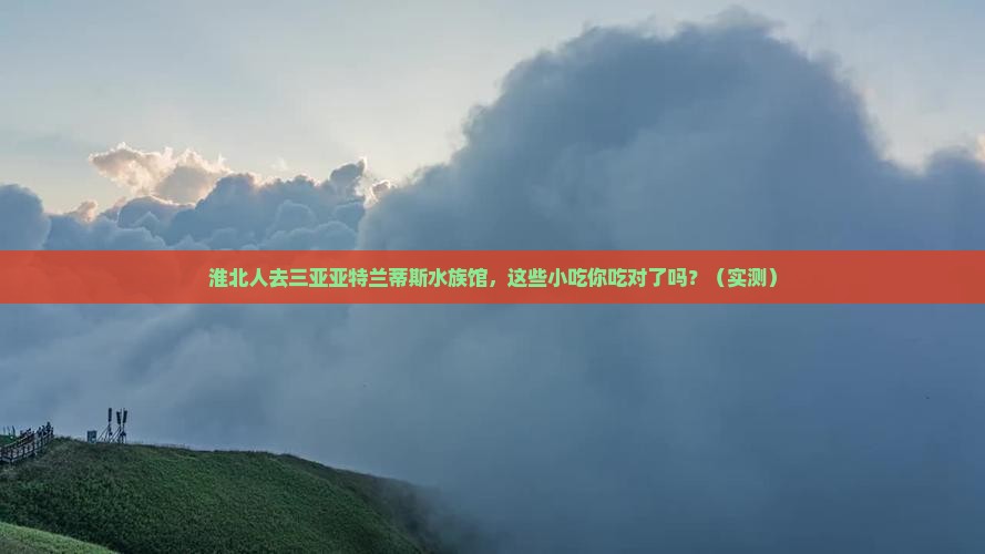 淮北去三亚亚特兰蒂斯水族馆旅游小吃