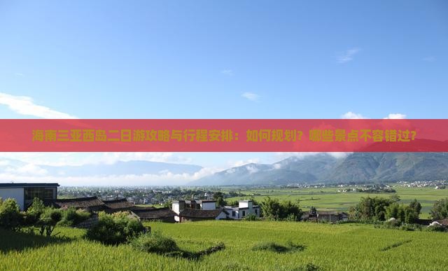 海南三亚西岛二日游攻略与行程安排：如何规划？哪些景点不容错过？
