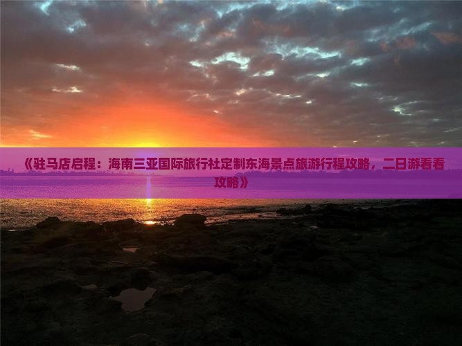 《驻马店启程：海南三亚国际旅行社定制东海景点旅游行程攻略，二日游看看攻略》