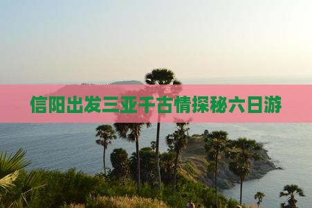 信阳出发三亚千古情探秘六日游