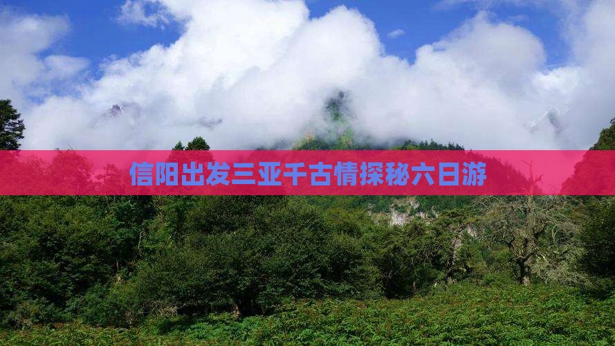 信阳出发三亚千古情探秘六日游