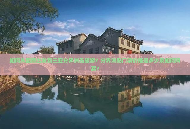 如何从固原出发到三亚分界洲岛旅游？分界洲岛门票价格是多少及如何购买？