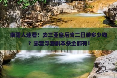 南阳人速看！去三亚皇后湾二日游多少钱？露营浮潜剧本杀全都有！