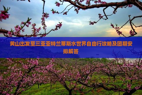 黄山出发至三亚亚特兰蒂斯水世界自由行攻略及团期安排解答
