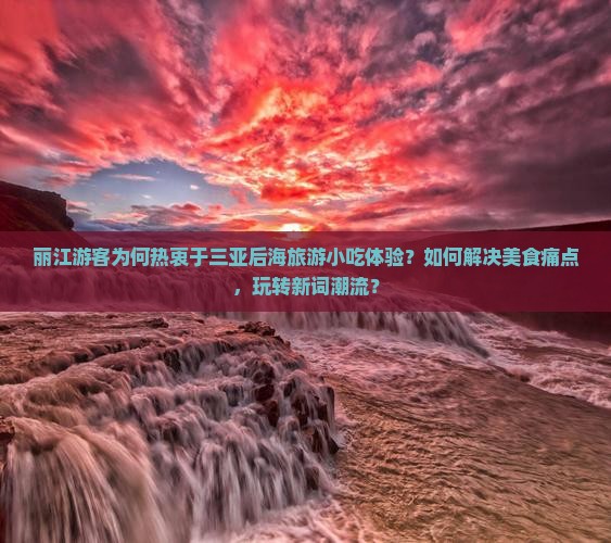 丽江游客为何热衷于三亚后海旅游小吃体验？如何解决美食痛点，玩转新词潮流？