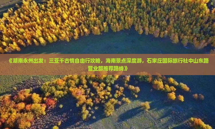 《湖南永州出发：三亚千古情自由行攻略，海南景点深度游，石家庄国际旅行社中山东路营业部推荐路线》