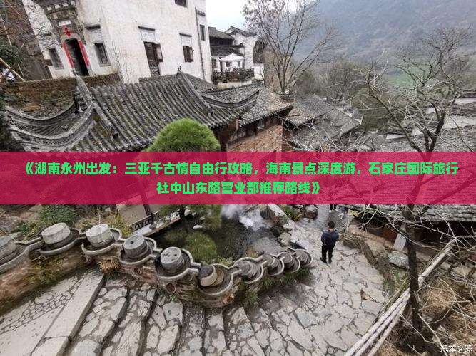 《湖南永州出发：三亚千古情自由行攻略，海南景点深度游，石家庄国际旅行社中山东路营业部推荐路线》