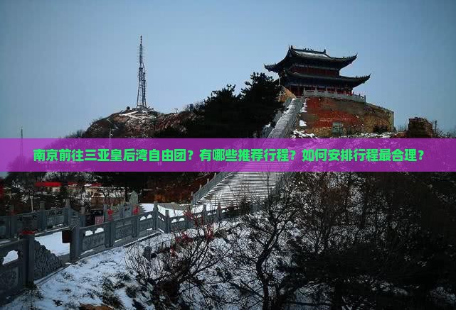 南京前往三亚皇后湾自由团？有哪些推荐行程？如何安排行程最合理？