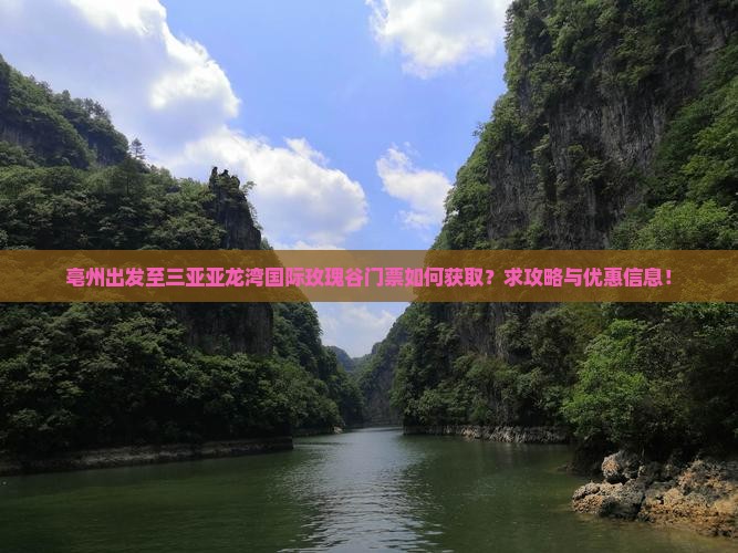 亳州出发至三亚亚龙湾国际玫瑰谷门票如何获取？求攻略与优惠信息！