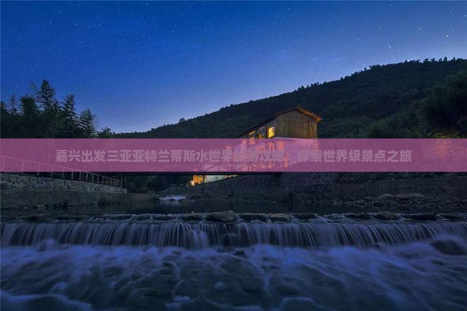 嘉兴出发三亚亚特兰蒂斯水世界旅游攻略：探索世界级景点之旅