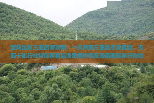 宝鸡出发三亚旅游攻略：一次海南三亚景点深度游，杰西卡旅行社带你看看后海费用详情及湖南国际旅行体验