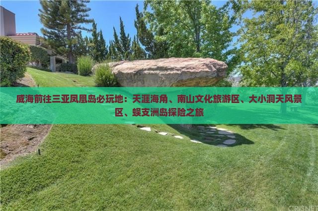 威海前往三亚凤凰岛必玩地：天涯海角、南山文化旅游区、大小洞天风景区、蜈支洲岛探险之旅