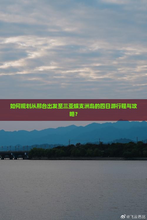 如何规划从邢台出发至三亚蜈支洲岛的四日游行程与攻略？