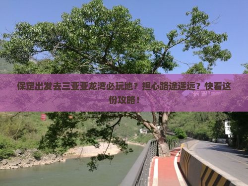 保定出发去三亚亚龙湾必玩地？担心路途遥远？快看这份攻略！