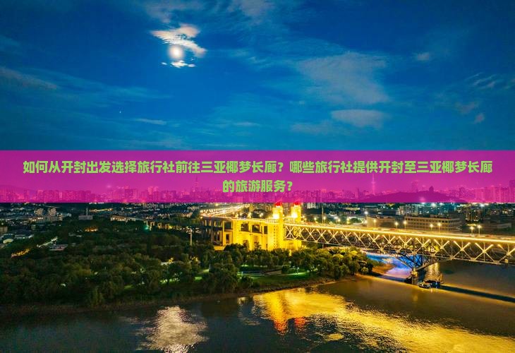 如何从开封出发选择旅行社前往三亚椰梦长廊？哪些旅行社提供开封至三亚椰梦长廊的旅游服务？
