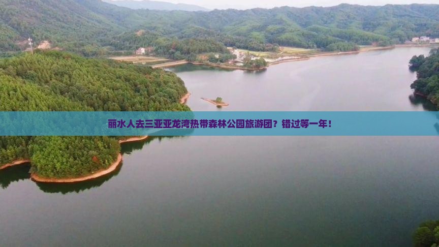丽水人去三亚亚龙湾热带森林公园旅游团？错过等一年！