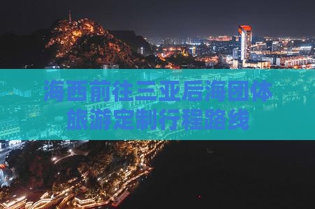 海西前往三亚后海团体旅游定制行程路线