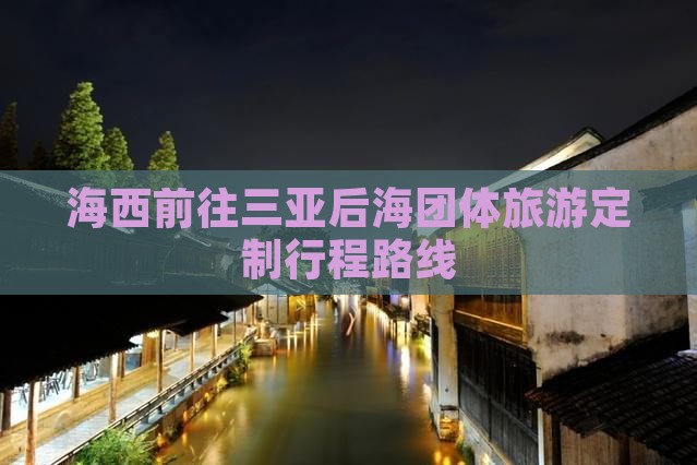 海西前往三亚后海团体旅游定制行程路线