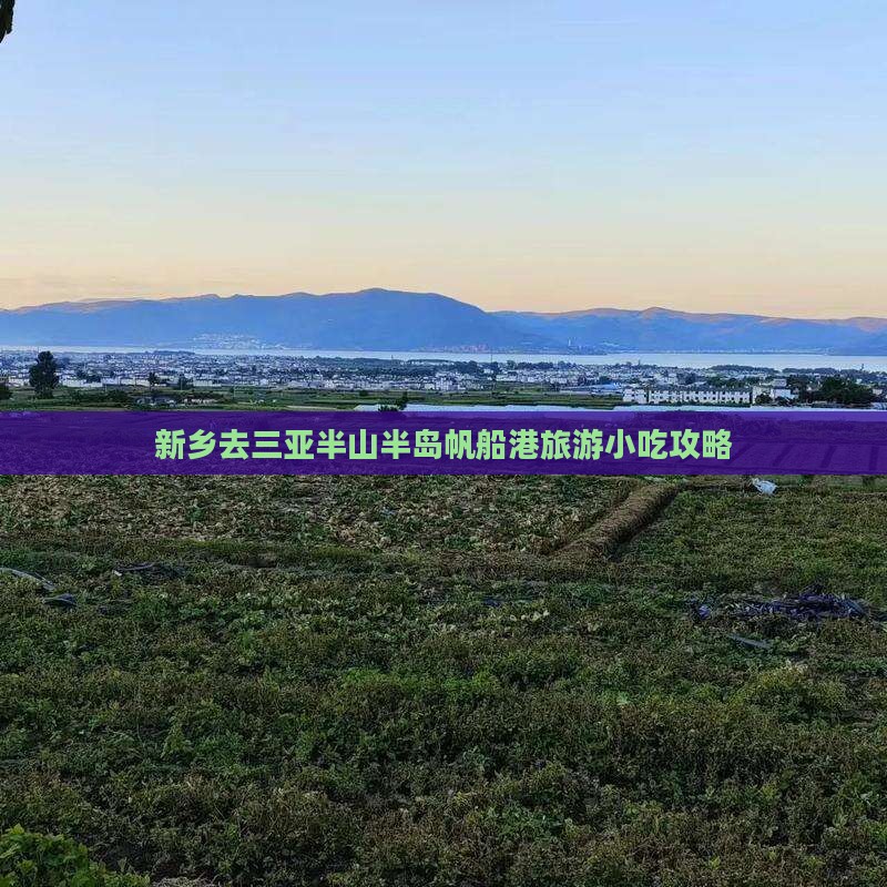 新乡去三亚半山半岛帆船港旅游小吃攻略