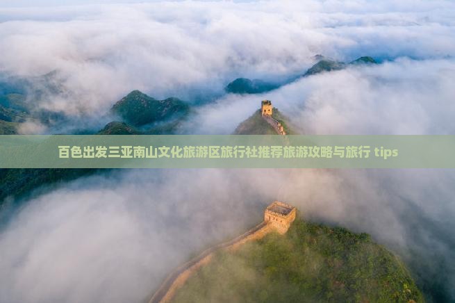 百色出发三亚南山文化旅游区旅行社推荐旅游攻略与旅行 tips