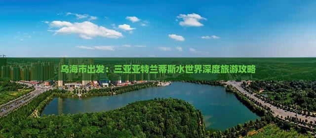 乌海市出发：三亚亚特兰蒂斯水世界深度旅游攻略