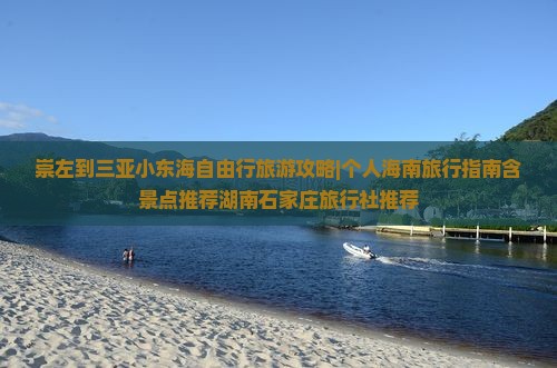 崇左到三亚小东海自由行旅游攻略|个人海南旅行指南含景点推荐湖南石家庄旅行社推荐